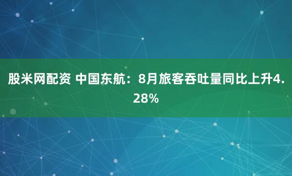 股米网配资 中国东航：8月旅客吞吐量同比上升4.28%