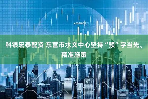 科银宏泰配资 东营市水文中心坚持“预”字当先、精准施策