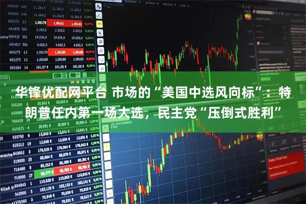 华锋优配网平台 市场的“美国中选风向标”：特朗普任内第一场大选，民主党“压倒式胜利”