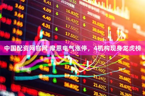 中国配资网官网 摩恩电气涨停，4机构现身龙虎榜