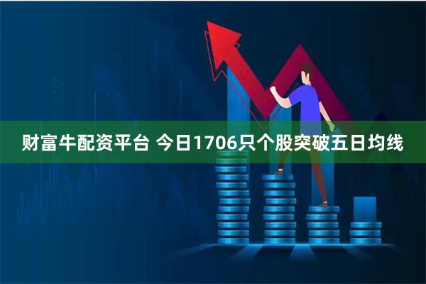 财富牛配资平台 今日1706只个股突破五日均线