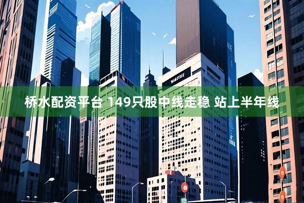 桥水配资平台 149只股中线走稳 站上半年线