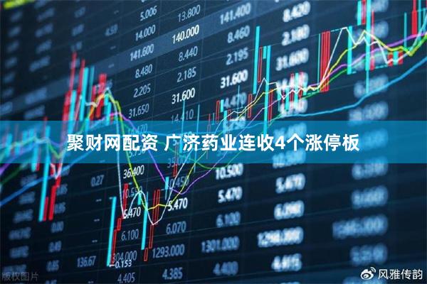 聚财网配资 广济药业连收4个涨停板