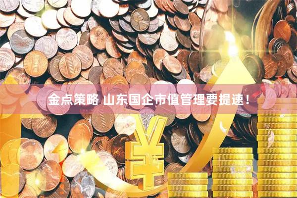 金点策略 山东国企市值管理要提速！