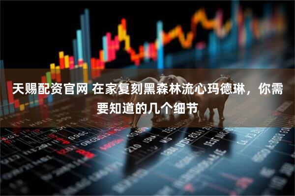 天赐配资官网 在家复刻黑森林流心玛德琳，你需要知道的几个细节