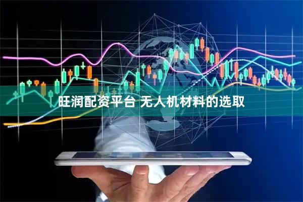 旺润配资平台 无人机材料的选取