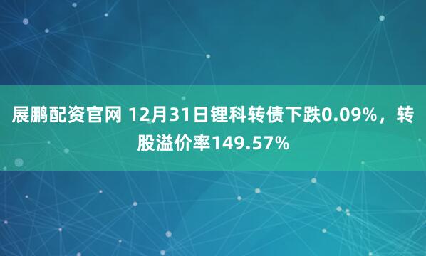 展鹏配资官网 12月31日锂科转债下跌0.09%，转股溢价率149.57%