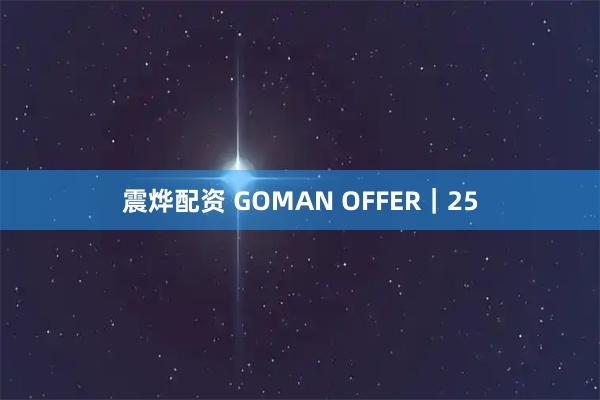 震烨配资 GOMAN OFFER｜25