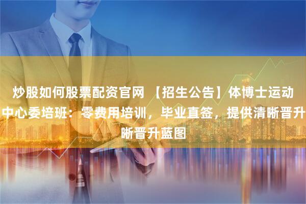 炒股如何股票配资官网 【招生公告】体博士运动康复中心委培班：零费用培训，毕业直签，提供清晰晋升蓝图