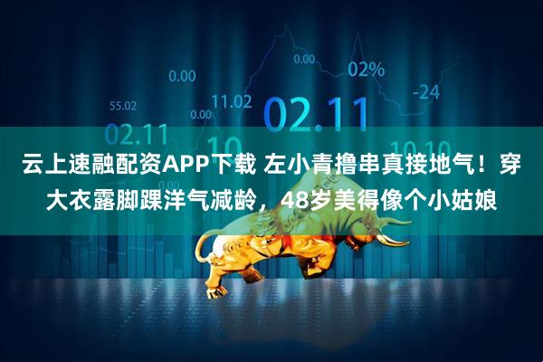 云上速融配资APP下载 左小青撸串真接地气！穿大衣露脚踝洋气减龄，48岁美得像个小姑娘