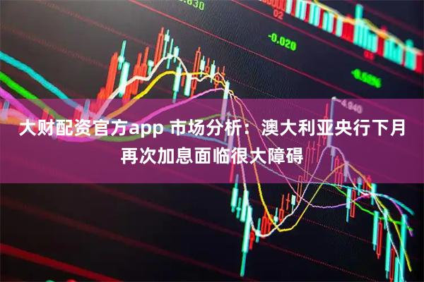 大财配资官方app 市场分析：澳大利亚央行下月再次加息面临很大障碍